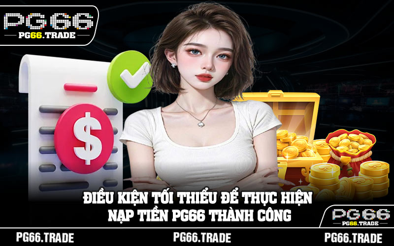 Điều kiện tối thiểu để thực hiện nạp tiền PG66 thành công