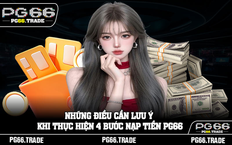 Những điều cần lưu ý khi thực hiện 4 bước nạp tiền PG66