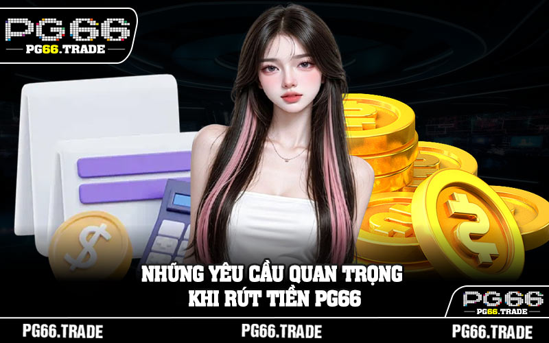 Những yêu cầu quan trọng khi rút tiền PG66