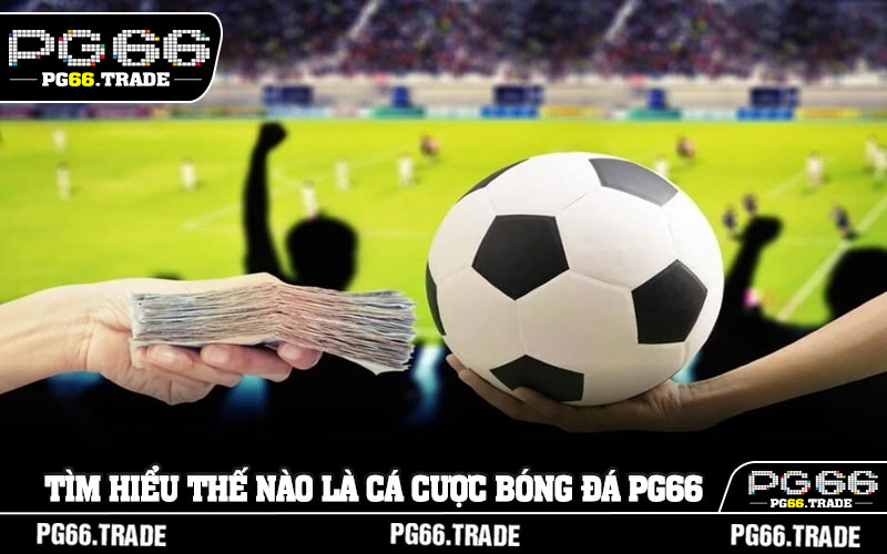 Tìm hiểu thế nào là cá cược bóng đá PG66